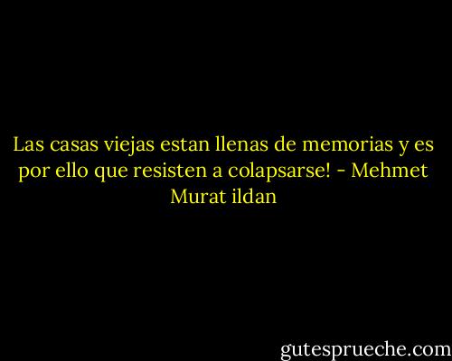 Las casas viejas estan llenas de memorias y es por ello que resisten a colapsarse! - Mehmet Murat ildan