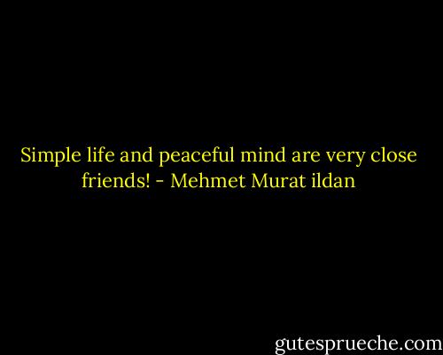 Simple life and peaceful mind are very close friends! - Mehmet Murat ildan