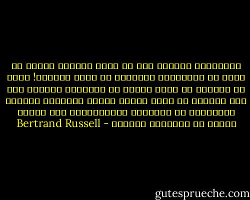فالتعايش السلمي إذن لا يمكن تحقيقه بمجرد أن نطلب من الولايات المتحدة أن تحسن سلوكها! إننا لا نستطيع أن نبني أملنا في التعايش السلمي على حسن النيات من جانب هؤلاء الذين يستمدون سلطتهم وجبروتهم من استمرار الاستغلال، ومن تزايد مستمر في الإنتاج الحربي - Bertrand Russell