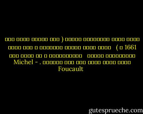 لقدْ كانَ المستشفى العام ( وهو مؤسسة ظهرت سنة 1661 م ) <br /><br />وفيه تجسد الحجز بامتياز ، كان سجنا وإصلاحيةً ومأوى <br /><br />ومارستاناً ، أي أداة قمع مثلى تقوم بكلِ شيء عدا العلاج . - Michel Foucault