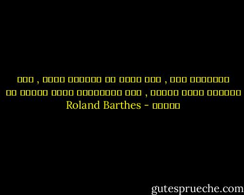 الرواية موت , وهي تجعل من الحياة قدرا , ومن الذكرى فعلا مفيدا , ومن الديمومة زمنا موجها له دلالة - Roland Barthes