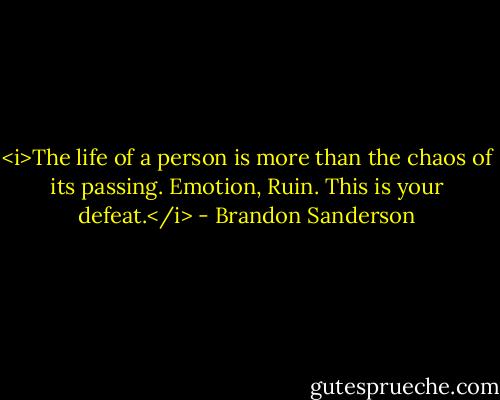 <i>The life of a person is more than the chaos of its passing. Emotion, Ruin. This is your defeat.</i> - Brandon Sanderson