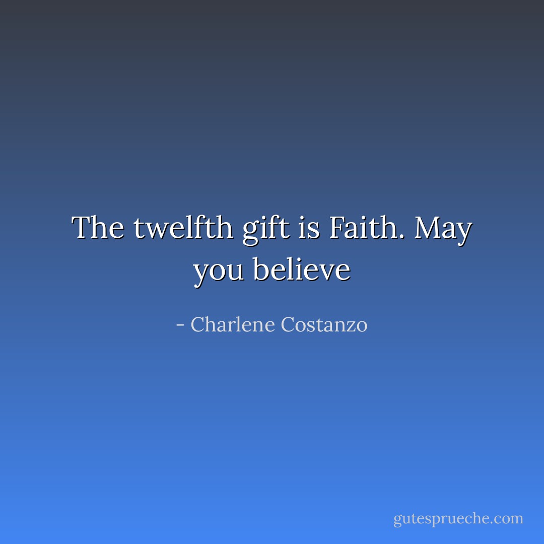 The twelfth gift is Faith. May you believe - Charlene Costanzo