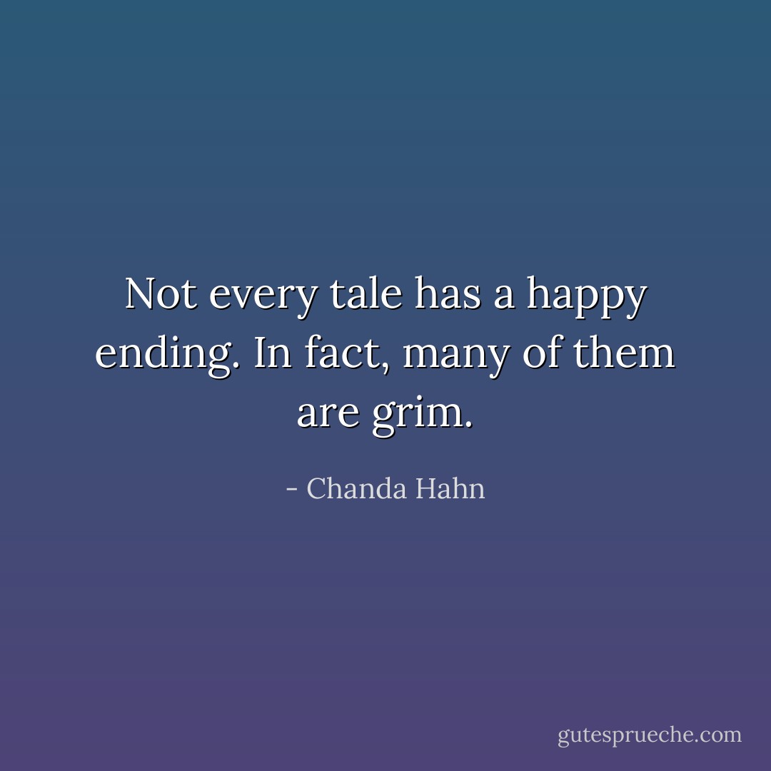 Not every tale has a happy ending. In fact, many of them are grim. - Chanda Hahn