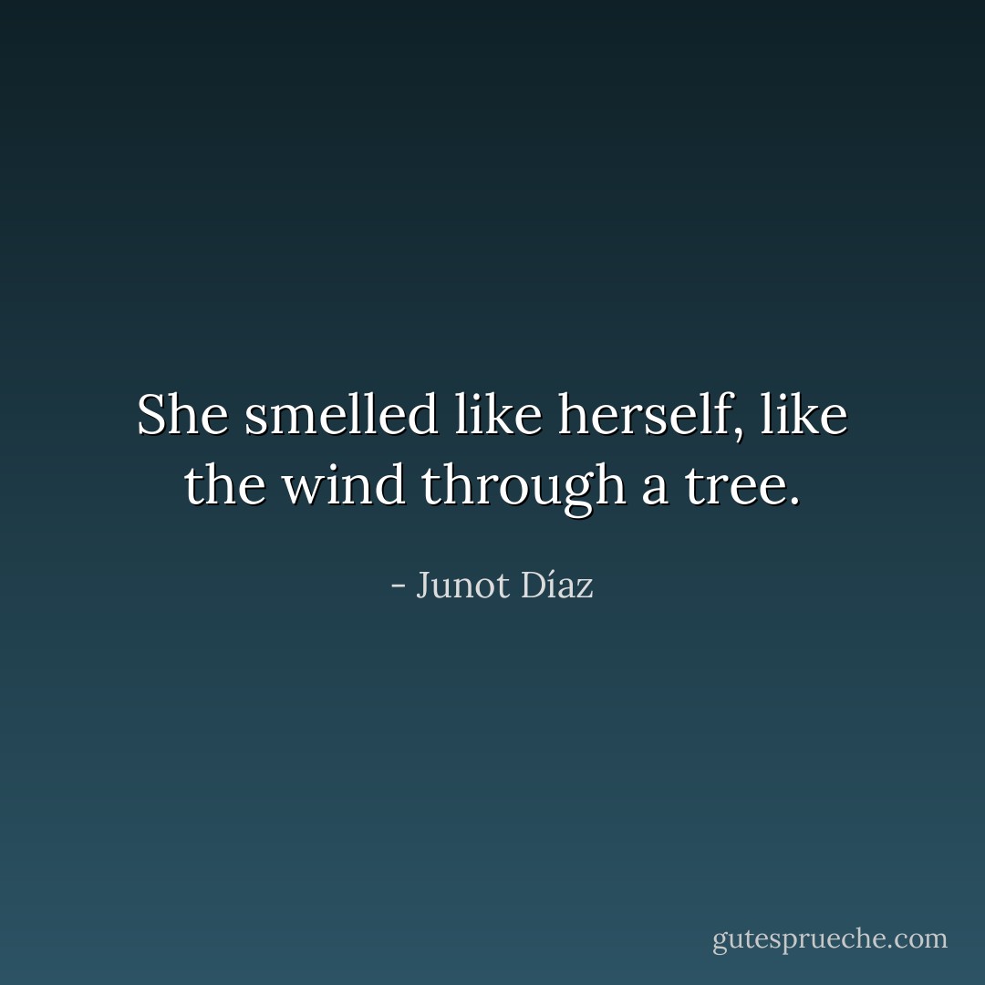 She smelled like herself, like the wind through a tree. - Junot Díaz