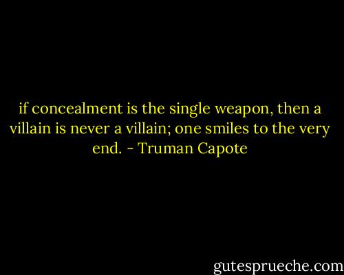 if concealment is the single weapon, then a villain is never a villain; one smiles to the very end. - Truman Capote