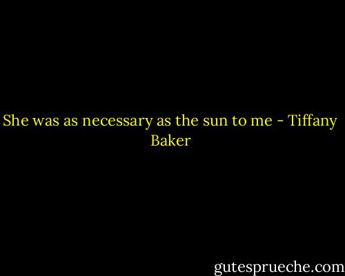 She was as necessary as the sun to me - Tiffany Baker