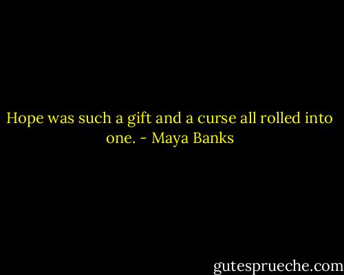 Hope was such a gift and a curse all rolled into one. - Maya Banks