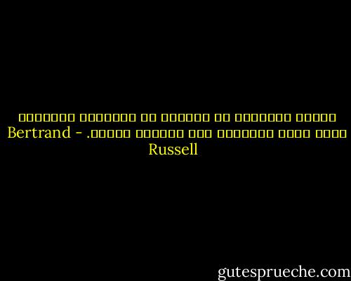 الذين يُعبرون عن شكوكهم فى العقيدة يُضعفون سلطة رجال الكنيسة وقد يقللون دخلهم. - Bertrand Russell