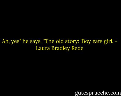 Ah, yes" he says, "The old story: 'Boy eats girl. - Laura Bradley Rede