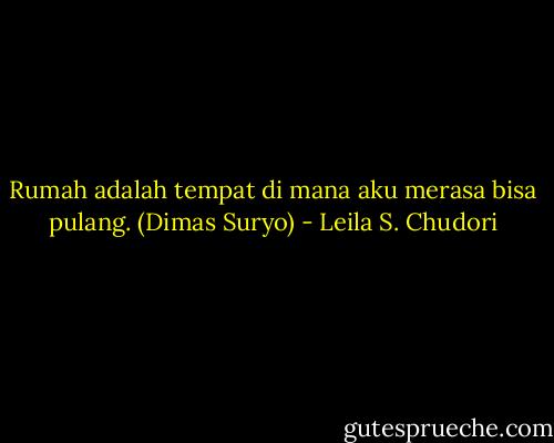 Rumah adalah tempat di mana aku merasa bisa pulang. (Dimas Suryo) - Leila S. Chudori