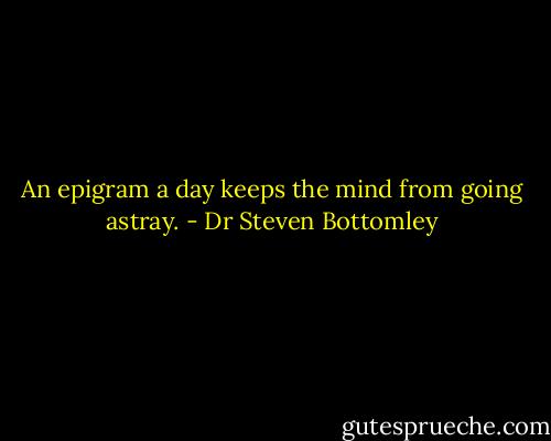 An epigram a day keeps the mind from going astray. - Dr Steven Bottomley