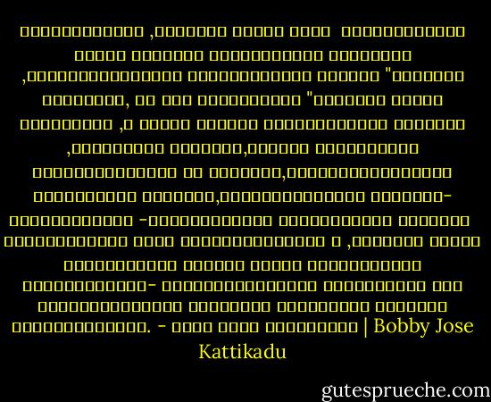 പിരിയുമ്പോള് ,എനിക്ക് വലതും തരിക <br />ഓര്മ്മക്കായി എന്ന് പീറ്റര് ജീസ്സസിനോട്<br />ചോദിച്ചു ,ക്രിസ്തുവാകട്ടെ അപ്പമെടുത്ത്<br />പറഞ്ഞു "ഇതെന്റെ ശരീരമാണ്, നീ ഇത്<br />ഭക്ഷിക്കുക "പീറ്റര് അപ്പം ഭക്ഷിച്ചു ,ആ<br />അപ്പം അവന്റെ ശരീരത്തിന്റെ ഭാഗമായി ,ചിന്തയുടെ ഭാഗമായി,ദര്ശനത­<br />തിന്റെയും് നൃത്തത്തിന്റെയ­<br />ും ഭാഗമായി,സംഗീതത്തിന്റെയും രതിയുടെയും ഭാഗമായി,കുഞ്ഞുമക്കളുടെ ഭാഗമായി-<br />അര്ത്ഥമിതാണ് -ദര്ശനങ്ങളുടെ സുഗന്തങ്ങള്<br />എപ്പോള് <br />വേണമെങ്കിലും കാലം കവര്ന്നെടുക്കാ­<br />ം ,എന്നാല് അപ്പം നല്കിയവന്റെ ഓര്മ്മ<br />എല്ലാ കാലങ്ങളിലും നിലനില്ക്കും-<br />ജീവിതമെപ്പോഴാണ് വിശുദ്ധമായ ഒരു<br />തളികയിലെടുത്തു വാഴ്ത്തി വിഭജിച്ചു<br />നമുക്ക് കൊടുക്കാനാവുക. - ബോബി ജോസ് കട്ടികാട് | Bobby Jose Kattikadu