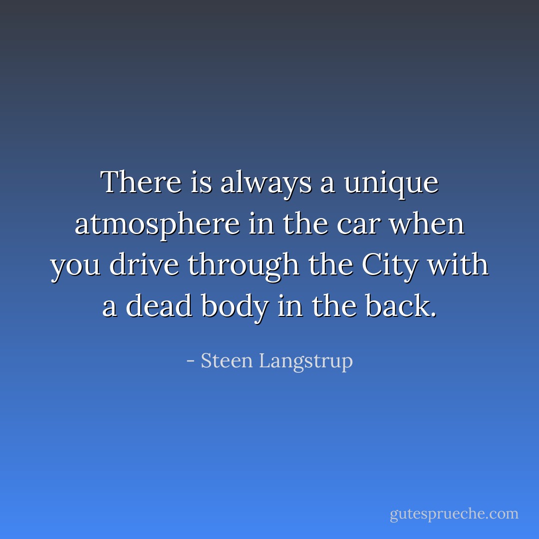 There is always a unique atmosphere in the car when you drive through the City with a dead body in the back. - Steen Langstrup