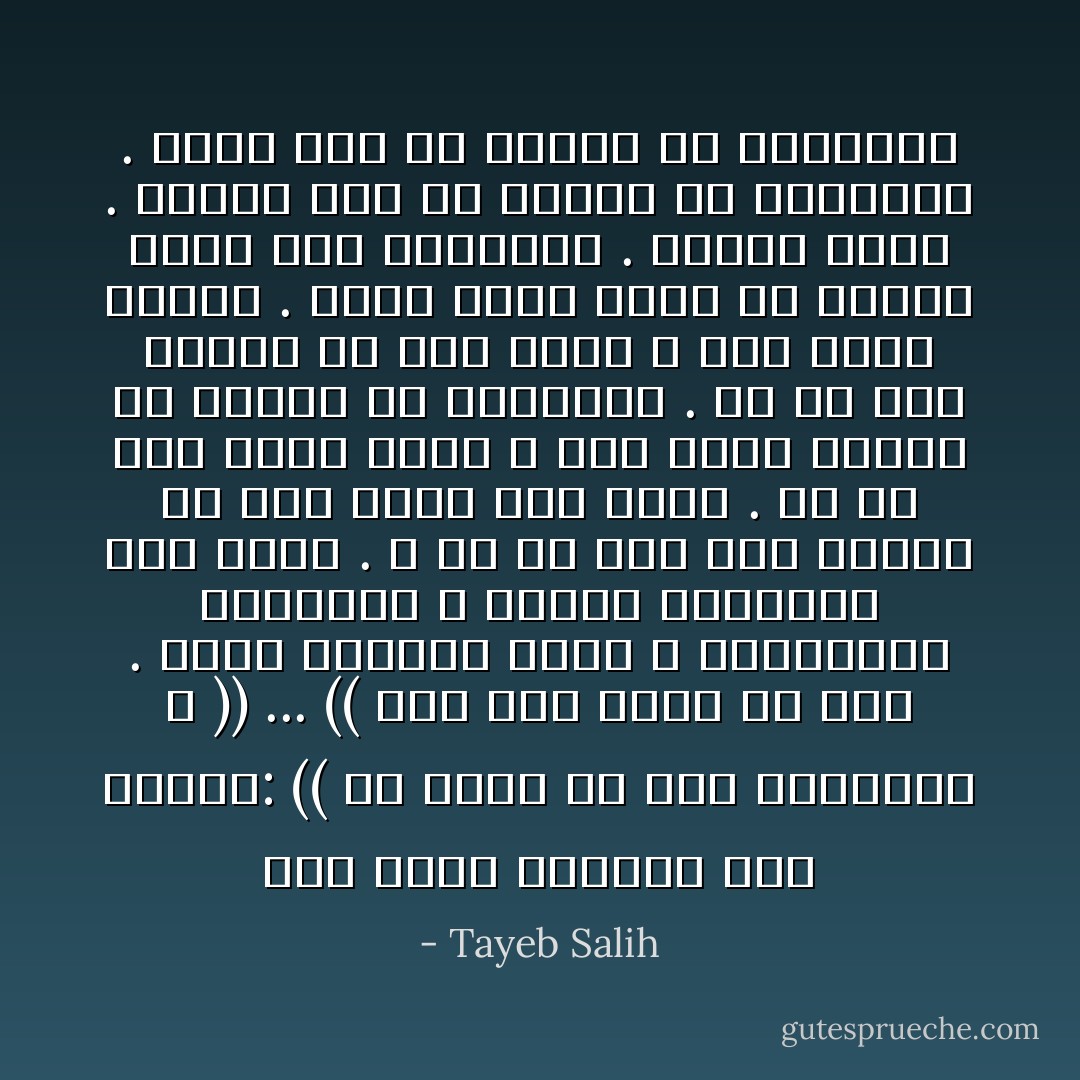 مدت يدها فأمسكت يدي وقالت: (( هل تدري أن أمي أسبانية ؟ )) ...<br />(( هذا إذن يفسر كل شيء . يفسر لقاءنا صدفة ، وتفاهمنا تلقائياً ، كأننا تعارفنا منذ قرون . لا بد أن جدي كان جندياً في جيش طارق ابن زياد . ولا بد أنه قابل جدتك ، وهي تجني العنب في بستان في اشبيلية . ولا بد أنه أحبها من أول نظرة ، وهي أيضاً أحبته . وعاش معها فترة ثم تركها وذهب إلى أفريقيا . وهناك تزوج . وخرجت أنا من سلالته في أفريقيا . وأنت جئت من سلالته في أسبانيا - Tayeb Salih