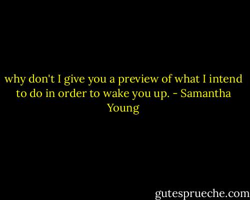why don't I give you a preview of what I intend to do in order to wake you up. - Samantha Young