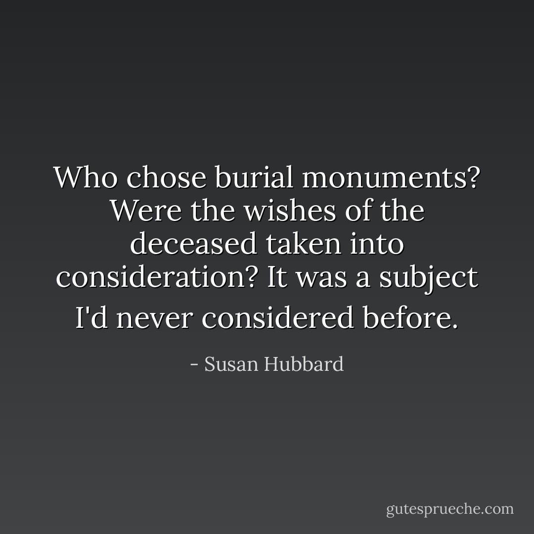 Who chose burial monuments? Were the wishes of the deceased taken into consideration? It was a subject I'd never considered before. - Susan Hubbard