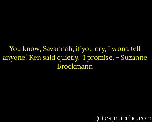 You know, Savannah, if you cry, I won’t tell anyone,’ Ken said quietly. ‘I promise. - Suzanne Brockmann