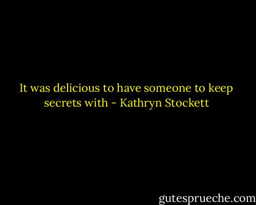 It was delicious to have someone to keep secrets with - Kathryn Stockett