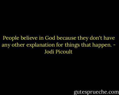 People believe in God because they don't have any other explanation for things that happen. - Jodi Picoult