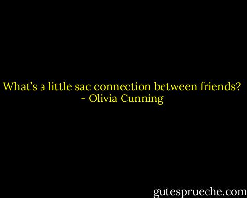 What’s a little sac connection between friends? - Olivia Cunning