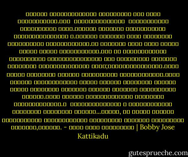 എല്ലാം ആരംഭിക്കുവാന്‍ നമുക്കൊരു ഊഴം കൂടി ലഭിക്കുന്നു.ഒരു ­ പെണ്‍കുട്ടിയുടെ ­<br />ജീവിതത്തില്‍ സംഭവിച്ചത് പോലെ.അവളുടെ ഭൂതകാലം തെറ്റുകളുടെ<br />ആകെതുകയായിരുന്ന ­ു.മനസ്സു മടുത്ത്‌ അവള്‍ ആത്മഹത്യ ചെയ്യുവാന്‍<br />തീരുമാനിച്ചു.കട ­ലോരത്ത് കൂടി അവള്‍ തന്റെ അവസാന യാത്ര നടത്തുകയാണ്.ഒന് ­ന്<br />ധ്യാനിചിട്ട് കടലിലേക്ക്‌ കുതിക്കാനയുംമ്പ ­ോള്‍ ഉള്ളിന്റെ ഉള്ളില്‍ നിന്നൊരു<br />ശബ്ദംകേള്‍ക്കുക ­യാണ്;തിരിഞ്ഞുനോക്കുക.അവള്‍ നടന്ന വഴികളില്‍ അവളുടെ<br />തെറ്റിന്റെ കാല്മുദ്രകള്‍.അവള്‍ നോക്കി നില്‍കുമ്പോള്‍ തന്നെ കടലില്‍ നിന്നൊരു<br />തിരമാല വന്നു അതെല്ലാം തുടച്ചു മാറ്റി വീണ്ടും കടലിലേക്ക്‌ മടങ്ങി.തീരം കുട്ടി<br />വൃത്തിയാക്കിയ സ്ലേറ്റ് പോലെമനോഹരമായി.ആ ­ മണല്‍ത്തിട്ടയില ­്‍ മുട്ടിന്മേല്‍ നിന്നവള്‍<br />വിതുമ്പി കരഞ്ഞു...ദൈവമേ, ­നീ എന്റെ കഴിഞ്ഞ കാലത്തിന്റെ വിരല്പാടുകളെ സൗമ്യമായി തുടച്ചു മാറ്റുന്ന വെണ്‍തിര,വന്‍കൃ­പ. - ബോബി ജോസ് കട്ടികാട് | Bobby Jose Kattikadu