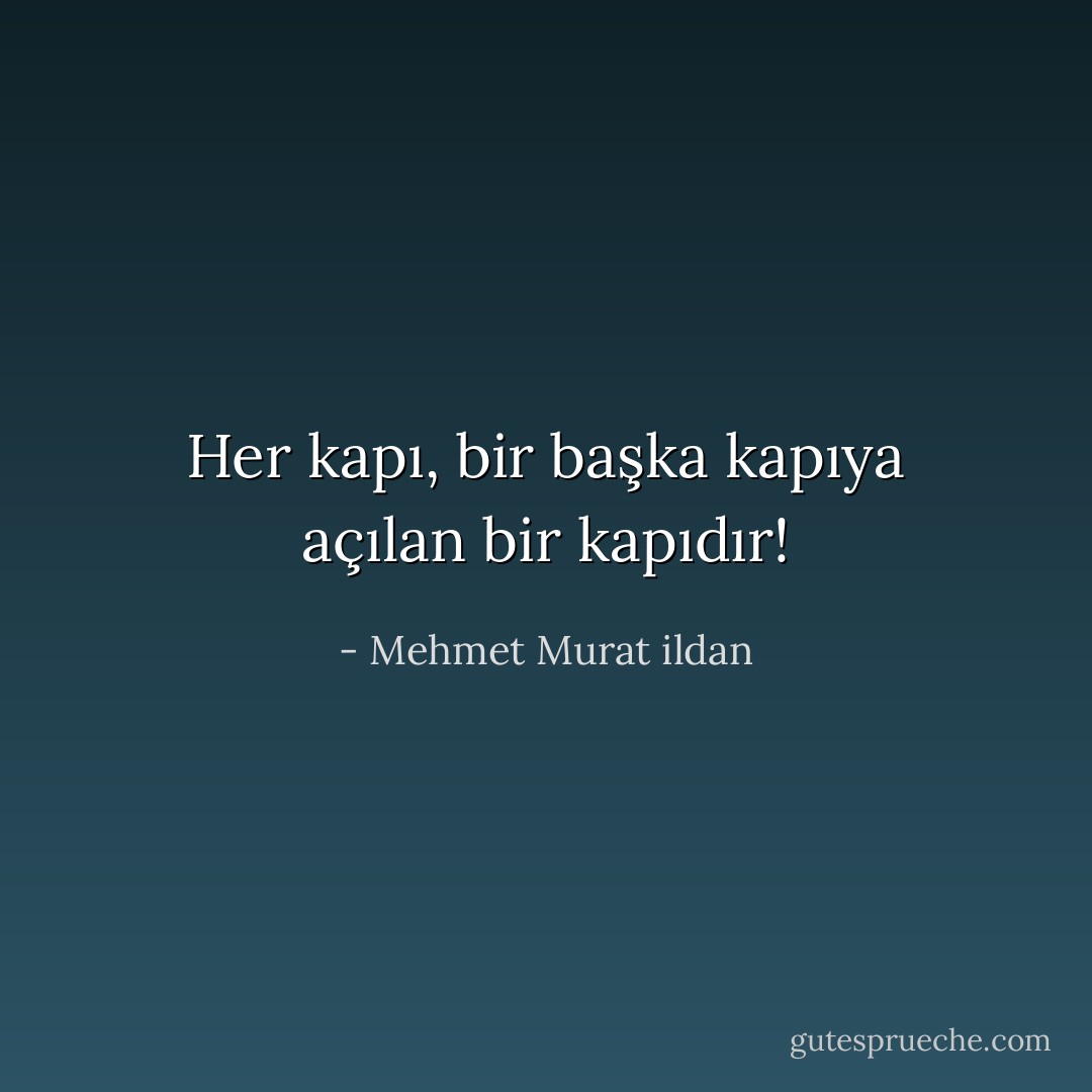 Her kapı, bir başka kapıya açılan bir kapıdır! - Mehmet Murat ildan