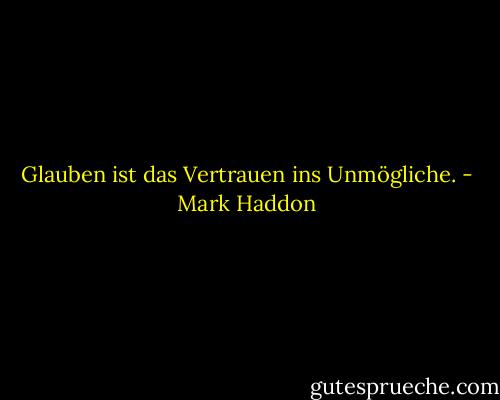 Glauben ist das Vertrauen ins Unmögliche. - Mark Haddon
