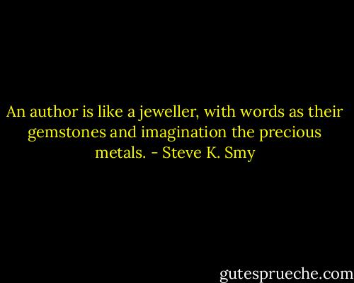 An author is like a jeweller, with words as their gemstones and imagination the precious metals. - Steve K. Smy