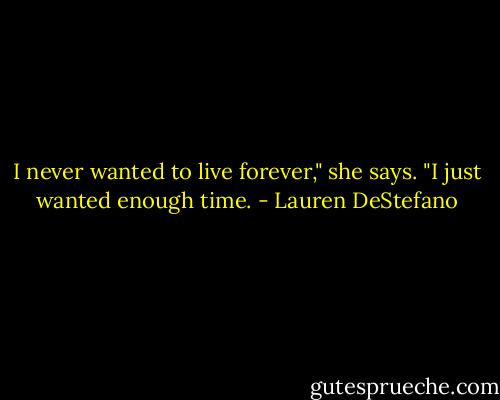 I never wanted to live forever," she says. "I just wanted enough time. - Lauren DeStefano