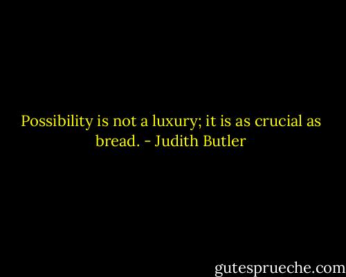 Possibility is not a luxury; it is as crucial as bread. - Judith Butler