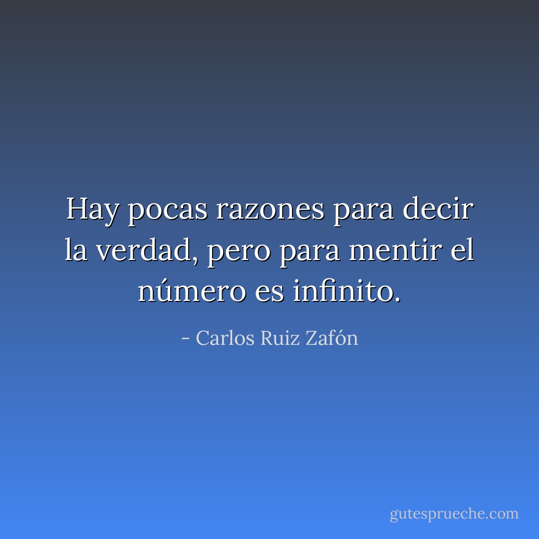Hay pocas razones para decir la verdad, pero para mentir el número es infinito. - Carlos Ruiz Zafón