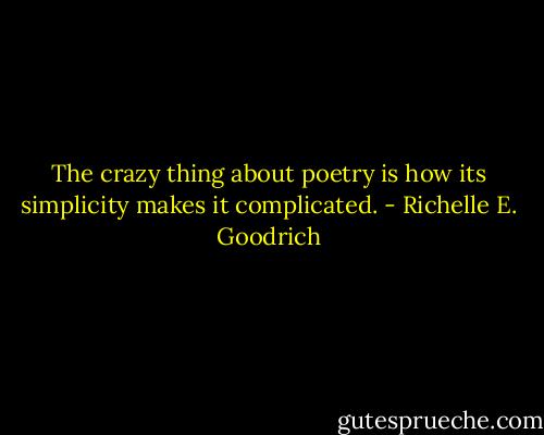 The crazy thing about poetry is how its simplicity makes it complicated. - Richelle E. Goodrich