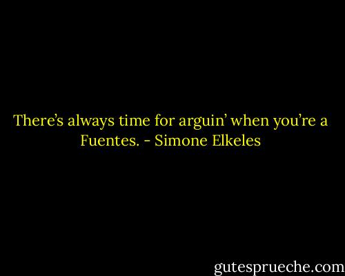 There’s always time for arguin’ when you’re a Fuentes. - Simone Elkeles