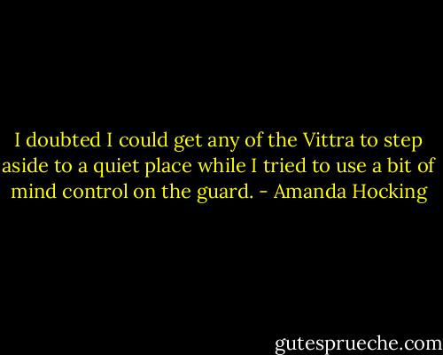 I doubted I could get any of the Vittra to step aside to a quiet place while I tried to use a bit of mind control on the guard. - Amanda Hocking