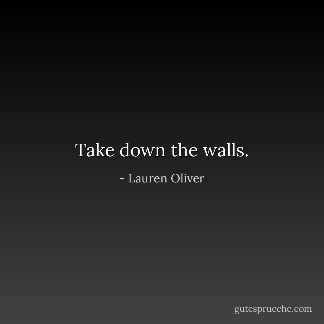 Take down the walls. - Lauren Oliver