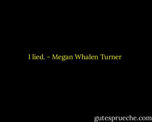 I lied. - Megan Whalen Turner