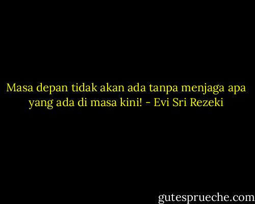 Masa depan tidak akan ada tanpa menjaga apa yang ada di masa kini! - Evi Sri Rezeki
