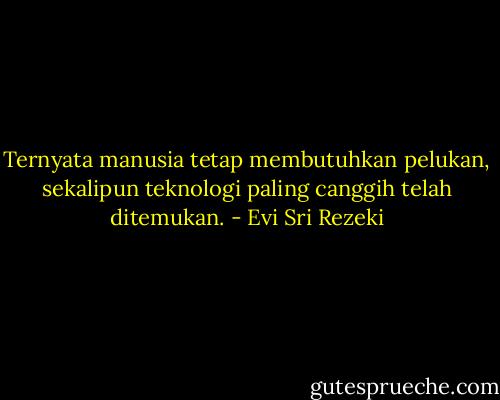 Ternyata manusia tetap membutuhkan pelukan, sekalipun teknologi paling canggih telah ditemukan. - Evi Sri Rezeki
