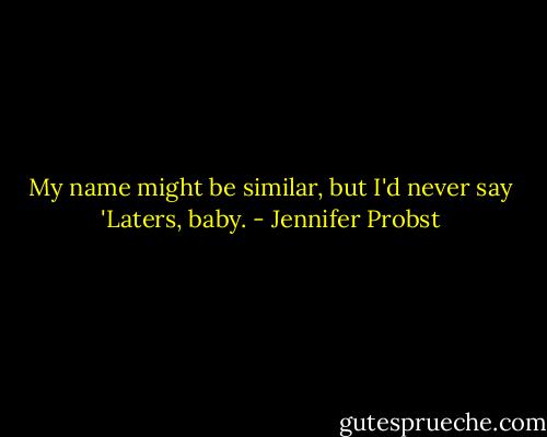 My name might be similar, but I'd never say 'Laters, baby. - Jennifer Probst