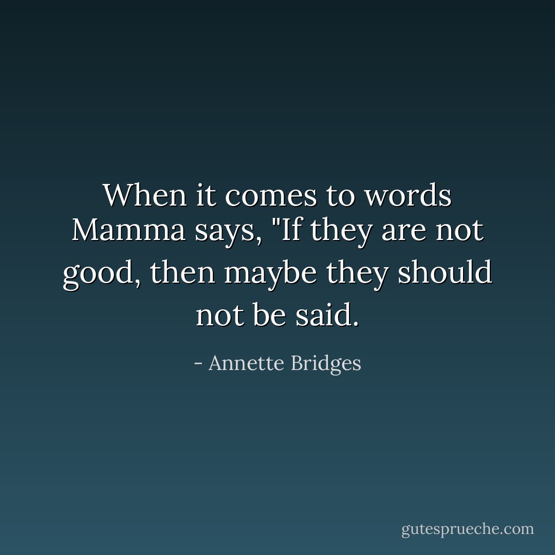 When it comes to words Mamma says, "If they are not good, then maybe they should not be said. - Annette Bridges