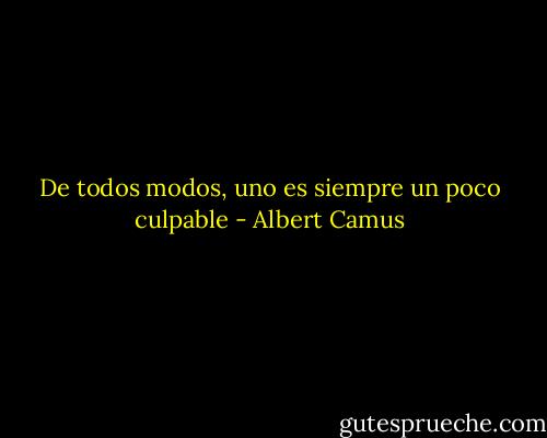 De todos modos, uno es siempre un poco culpable - Albert Camus