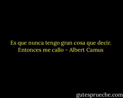 Es que nunca tengo gran cosa que decir. Entonces me callo - Albert Camus