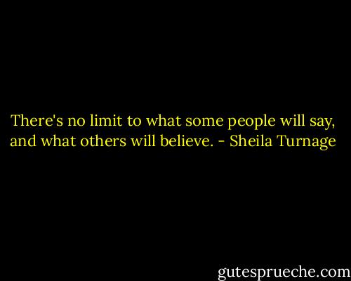 There's no limit to what some people will say, and what others will believe. - Sheila Turnage
