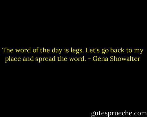 The word of the day is legs. Let's go back to my place and spread the word. - Gena Showalter