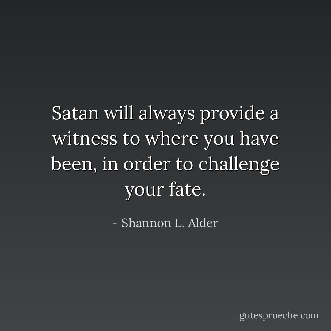 Satan will always provide a witness to where you have been, in order to challenge your fate. - Shannon L. Alder