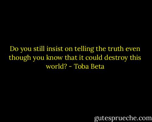 Do you still insist on telling the truth even though you know that it could destroy this world? - Toba Beta