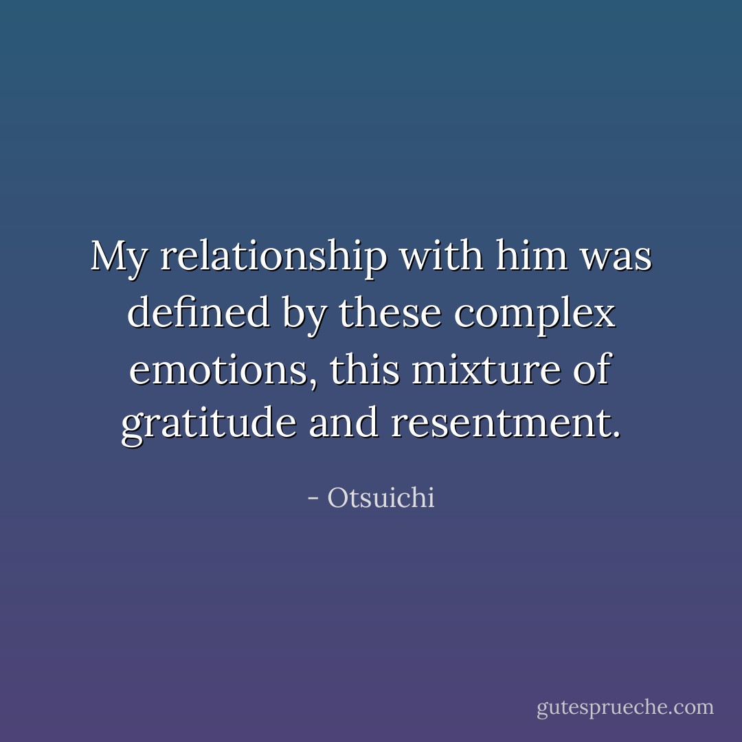 My relationship with him was defined by these complex emotions, this mixture of gratitude and resentment. - Otsuichi