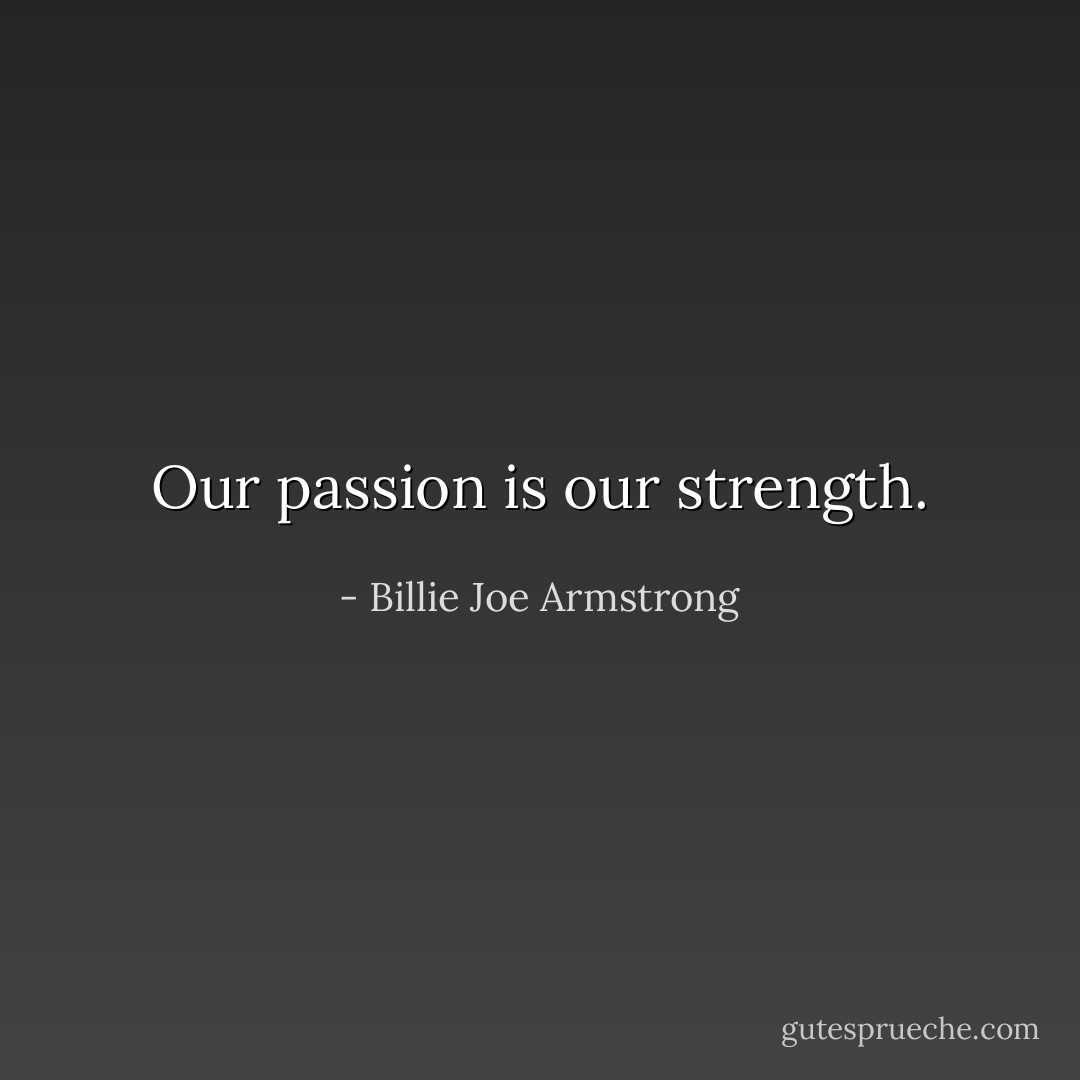 Our passion is our strength. - Billie Joe Armstrong