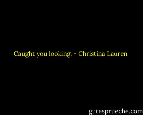 Caught you looking. - Christina Lauren